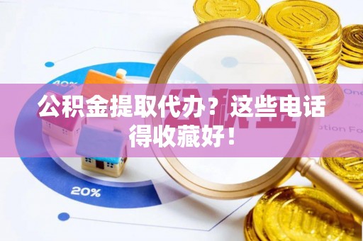 裕民公积金提取代办？这些电话得收藏好！
