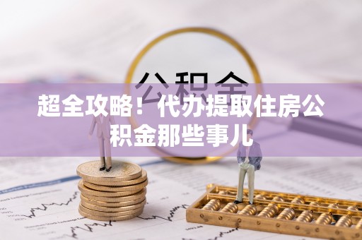 裕民超全攻略！代办提取住房公积金那些事儿