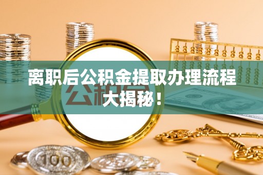 裕民离职后公积金提取办理流程大揭秘！