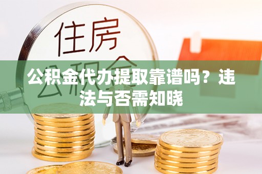 裕民公积金代办提取靠谱吗？违法与否需知晓