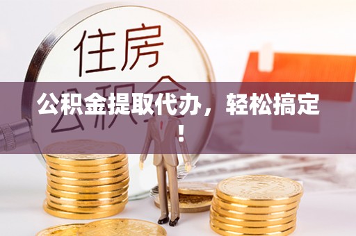 裕民公积金提取代办，轻松搞定！