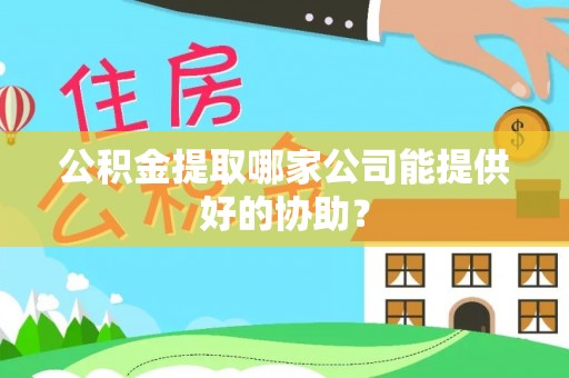 裕民公积金提取哪家公司能提供好的协助？