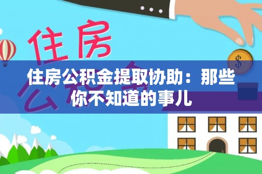 裕民住房公积金提取协助：那些你不知道的事儿