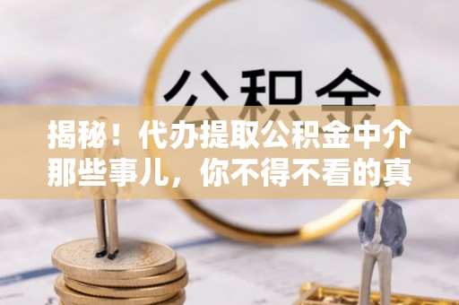 裕民揭秘！代办提取公积金中介那些事儿，你不得不看的真相