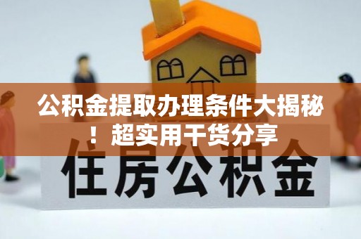 裕民公积金提取办理条件大揭秘！超实用干货分享