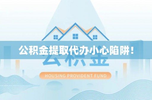 裕民公积金提取代办小心陷阱！