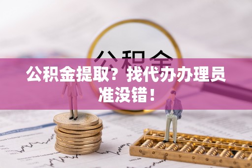 裕民公积金提取？找代办办理员准没错！