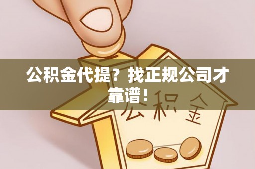 裕民公积金代提？找正规公司才靠谱！