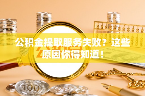 裕民公积金提取服务失败？这些原因你得知道！