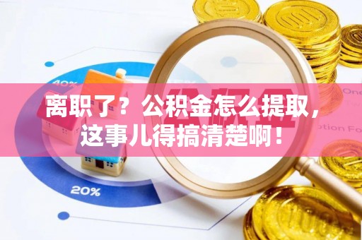 裕民离职了？公积金怎么提取，这事儿得搞清楚啊！