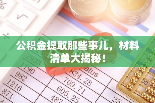 裕民公积金提取那些事儿，材料清单大揭秘！