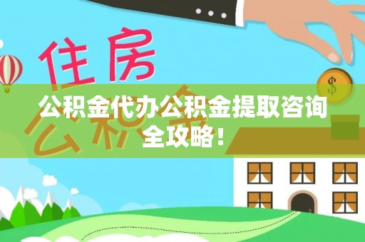 裕民公积金代办公积金提取咨询全攻略！