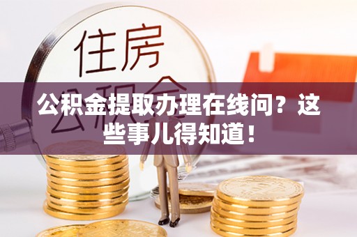 裕民公积金提取办理在线问？这些事儿得知道！