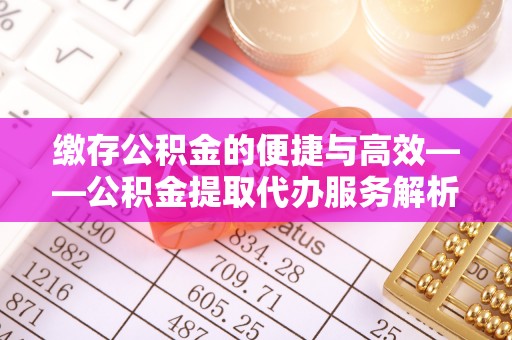 裕民缴存公积金的便捷与高效——公积金提取代办服务解析