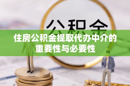 裕民住房公积金提取代办中介的重要性与必要性