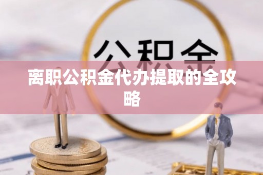 裕民离职公积金代办提取的全攻略