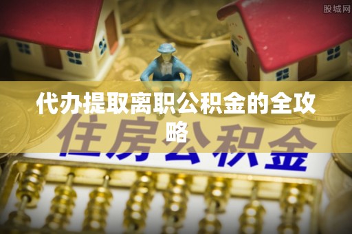 裕民代办提取离职公积金的全攻略