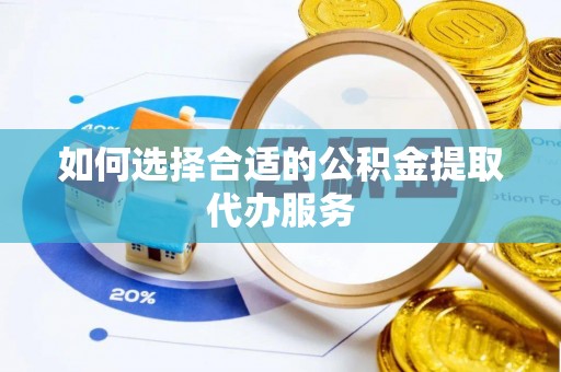裕民如何选择合适的公积金提取代办服务