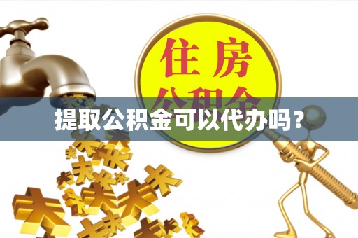 裕民提取公积金可以代办吗？