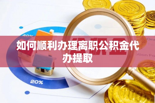 裕民如何顺利办理离职公积金代办提取