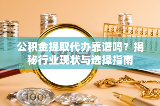 裕民公积金提取代办靠谱吗？揭秘行业现状与选择指南