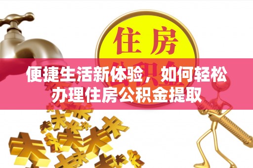 裕民便捷生活新体验，如何轻松办理住房公积金提取