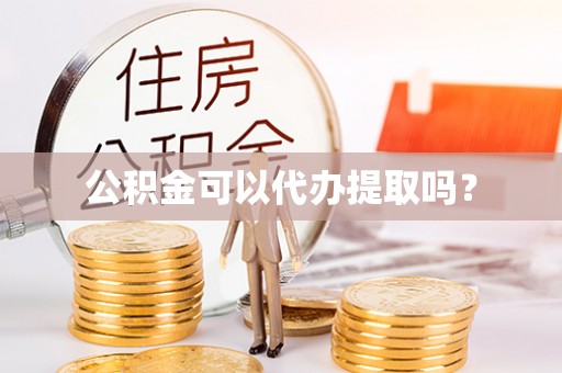 裕民公积金可以代办提取吗？