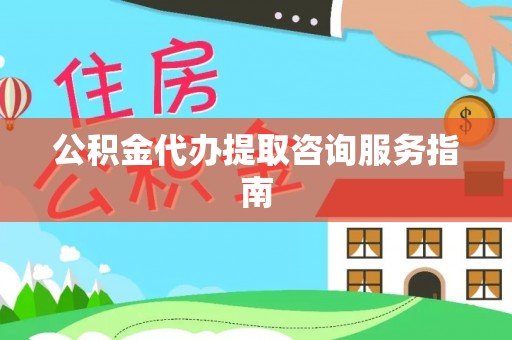 裕民公积金代办提取咨询服务指南