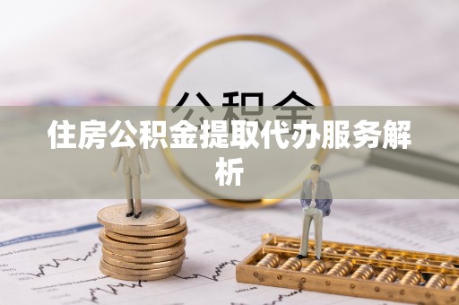 裕民住房公积金提取代办服务解析