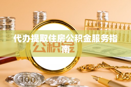 裕民代办提取住房公积金服务指南