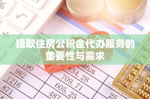 裕民提取住房公积金代办服务的重要性与需求