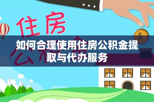 裕民如何合理使用住房公积金提取与代办服务