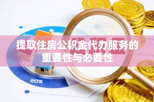 裕民提取住房公积金代办服务的重要性与必要性
