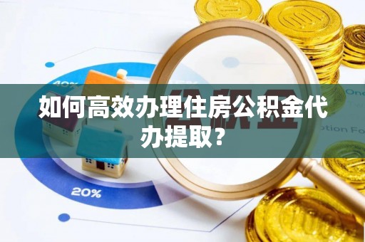 裕民如何高效办理住房公积金代办提取？