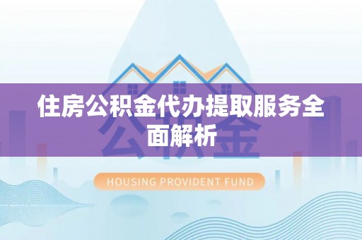 裕民住房公积金代办提取服务全面解析