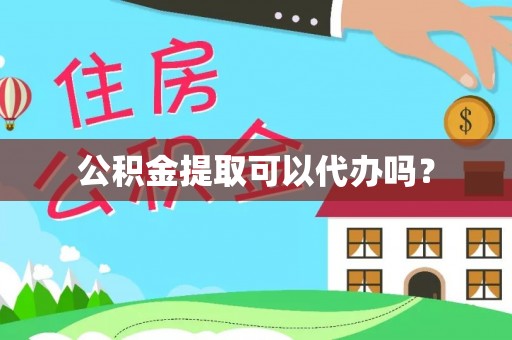 裕民公积金提取可以代办吗？