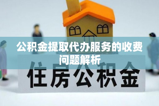 裕民公积金提取代办服务的收费问题解析