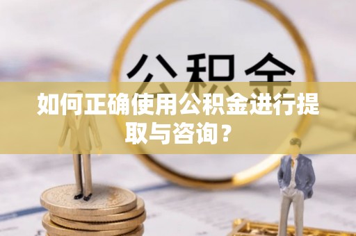 裕民如何正确使用公积金进行提取与咨询？