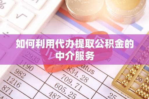裕民如何利用代办提取公积金的中介服务