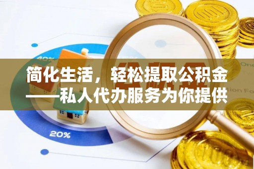 裕民简化生活，轻松提取公积金——私人代办服务为你提供便利