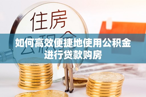 裕民如何高效便捷地使用公积金进行贷款购房