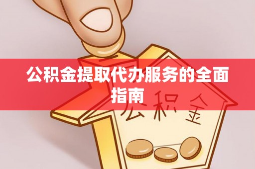 裕民公积金提取代办服务的全面指南