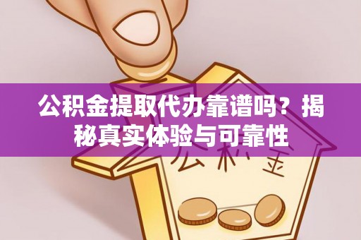裕民公积金提取代办靠谱吗？揭秘真实体验与可靠性