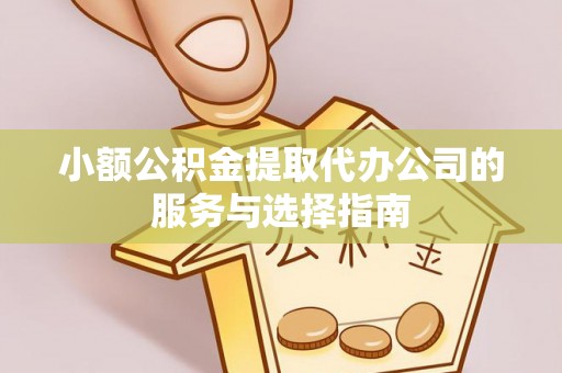 裕民小额公积金提取代办公司的服务与选择指南