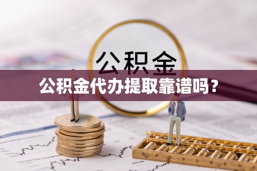 裕民公积金代办提取靠谱吗？