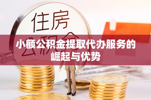 裕民小额公积金提取代办服务的崛起与优势