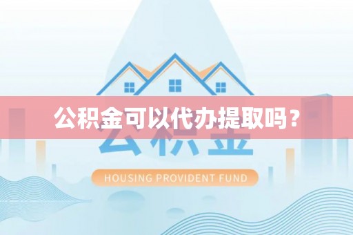 裕民公积金可以代办提取吗？