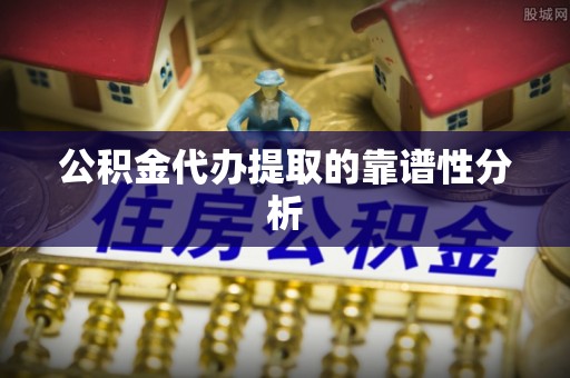 裕民公积金代办提取的靠谱性分析