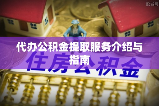 裕民代办公积金提取服务介绍与指南